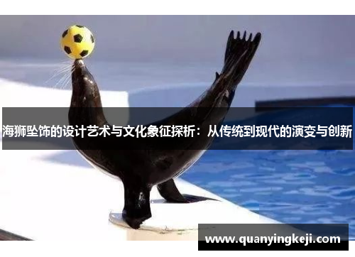 海狮坠饰的设计艺术与文化象征探析：从传统到现代的演变与创新