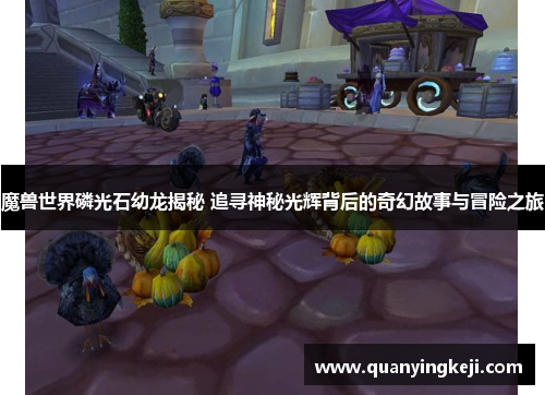 魔兽世界磷光石幼龙揭秘 追寻神秘光辉背后的奇幻故事与冒险之旅 魔兽世界磷光石幼龙揭秘 追寻神秘光辉背后的奇幻故事与冒险之旅