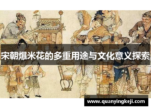 宋朝爆米花的多重用途与文化意义探索 宋朝爆米花的多重用途与文化意义探索